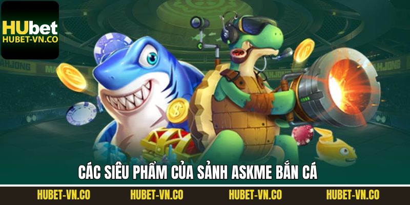 Tổng hợp các tựa game đình đám tại sảnh bắn cá Askme