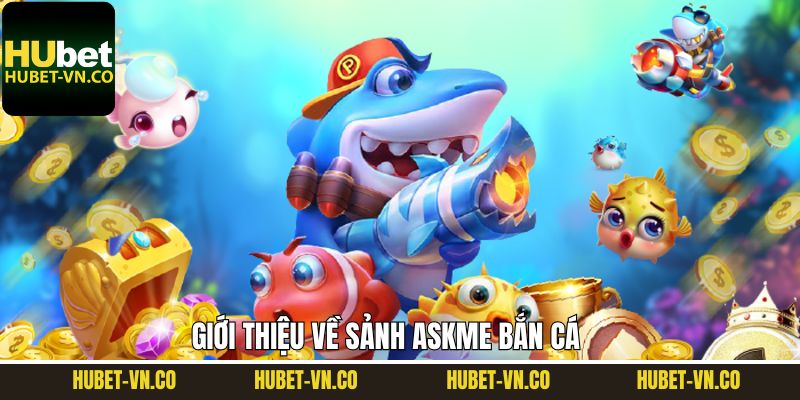 Giới thiệu thông tin sơ lược về sảnh bắn cá Askme tại Hubet