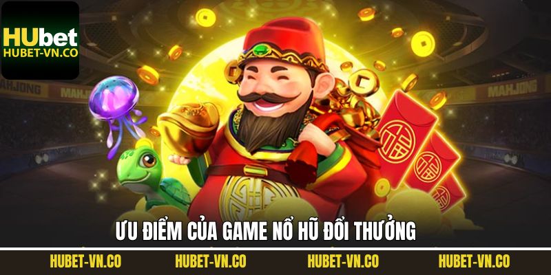 Ưu điểm của game nổ hũ đổi thưởng tại Hubet