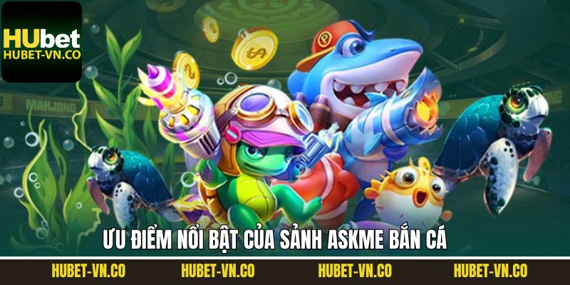Khám phá thế mạnh nổi bật chỉ có tại sảnh Askme bắn cá